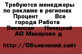 Требуются менеджеры по рекламе в регионах › Процент ­ 50 - Все города Работа » Вакансии   . Ненецкий АО,Макарово д.